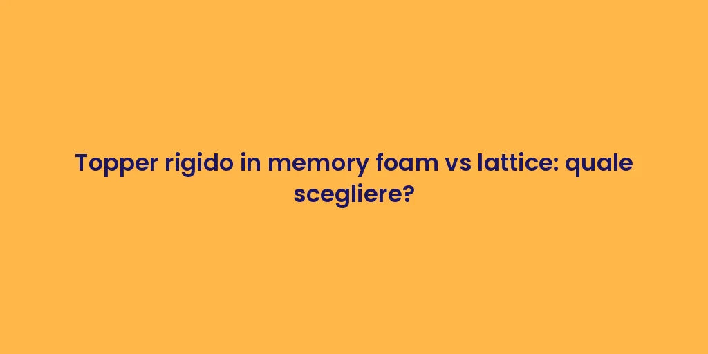 Topper rigido in memory foam vs lattice: quale scegliere?