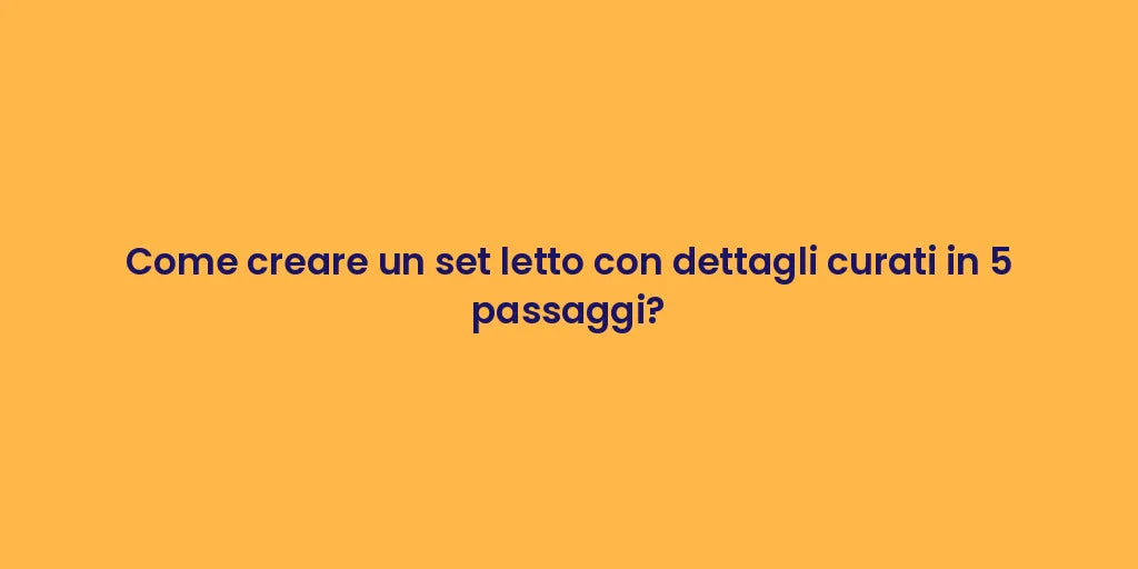 Come creare un set letto con dettagli curati in 5 passaggi?