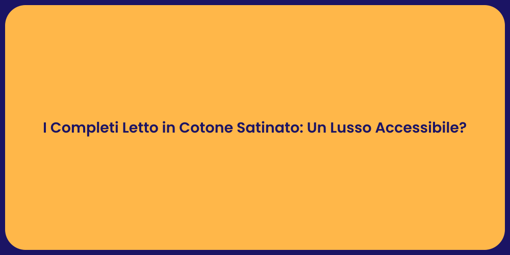 I Completi Letto in Cotone Satinato: Un Lusso Accessibile?