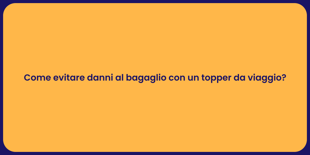 Come evitare danni al bagaglio con un topper da viaggio?