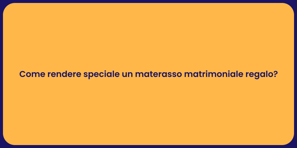 Come rendere speciale un materasso matrimoniale regalo?