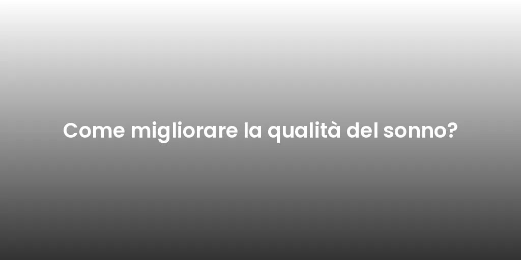 Come migliorare la qualità del sonno?