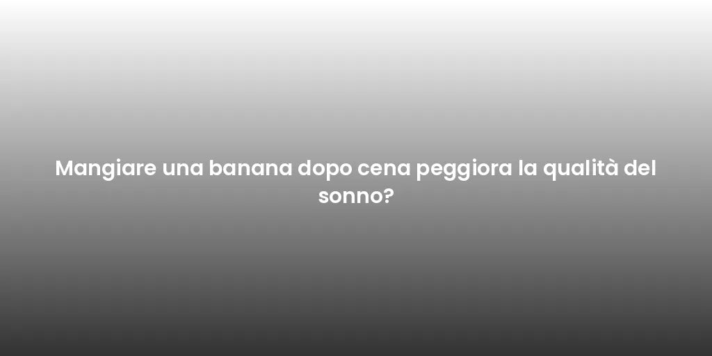 Mangiare una banana dopo cena peggiora la qualità del sonno?