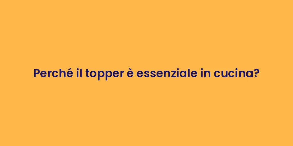 Perché il topper è essenziale in cucina?