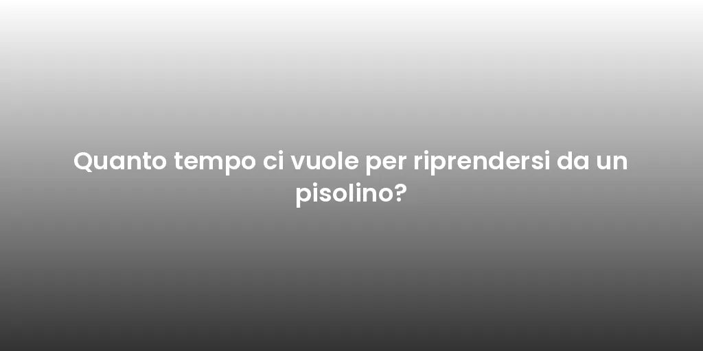 Quanto tempo ci vuole per riprendersi da un pisolino?
