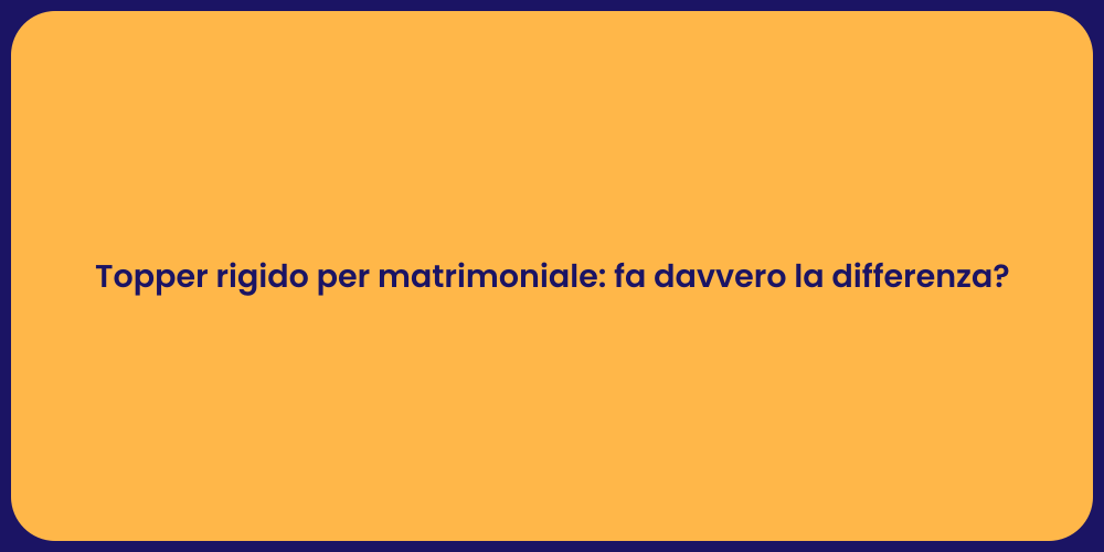 Topper rigido per matrimoniale: fa davvero la differenza?