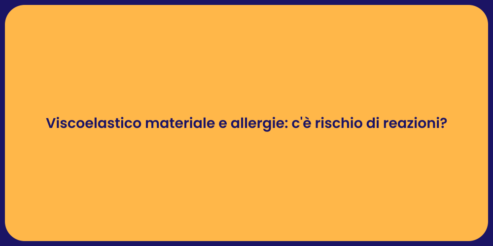 Viscoelastico materiale e allergie: c'è rischio di reazioni?