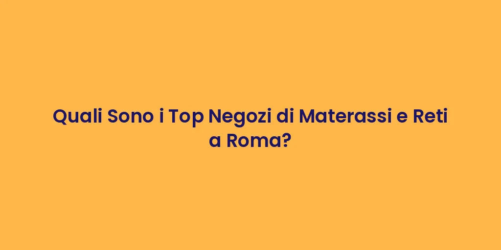 Quali Sono i Top Negozi di Materassi e Reti a Roma?