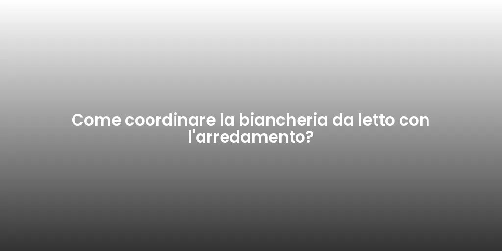 Come coordinare la biancheria da letto con l'arredamento?