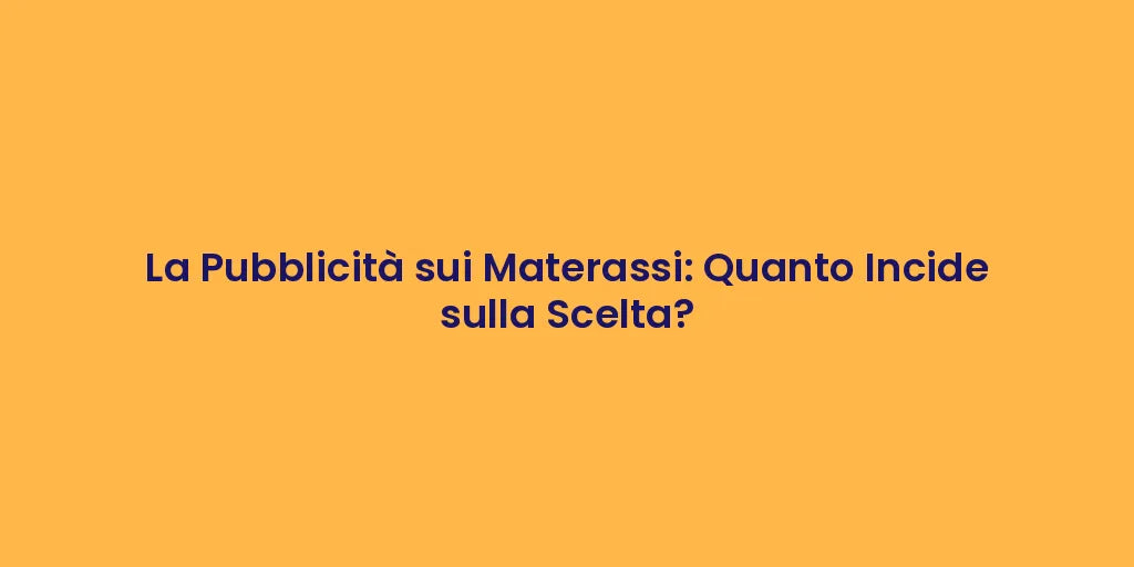 La Pubblicità sui Materassi: Quanto Incide sulla Scelta?