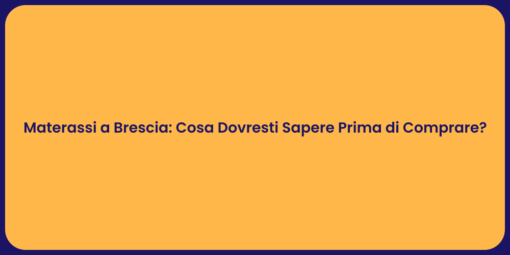 Materassi a Brescia: Cosa Dovresti Sapere Prima di Comprare?