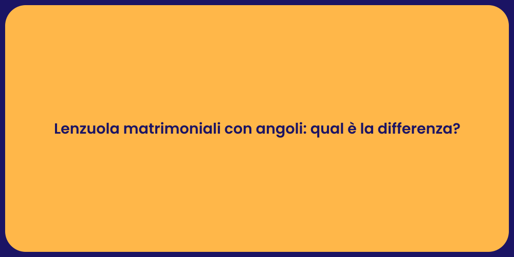 Lenzuola matrimoniali con angoli: qual è la differenza?