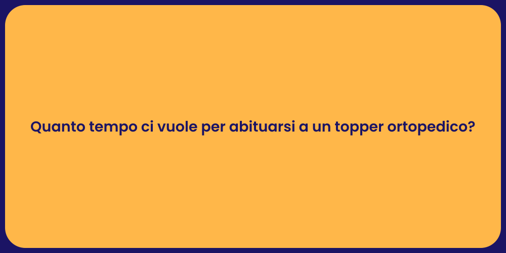 Quanto tempo ci vuole per abituarsi a un topper ortopedico?