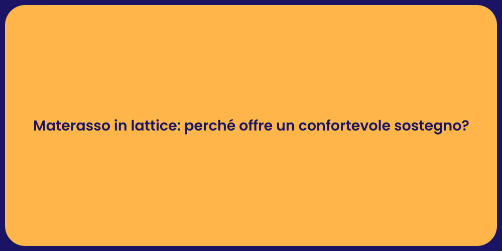 Materasso in lattice: perché offre un confortevole sostegno?