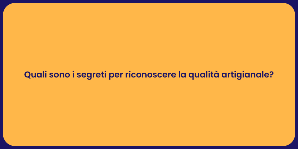 Quali sono i segreti per riconoscere la qualità artigianale?
