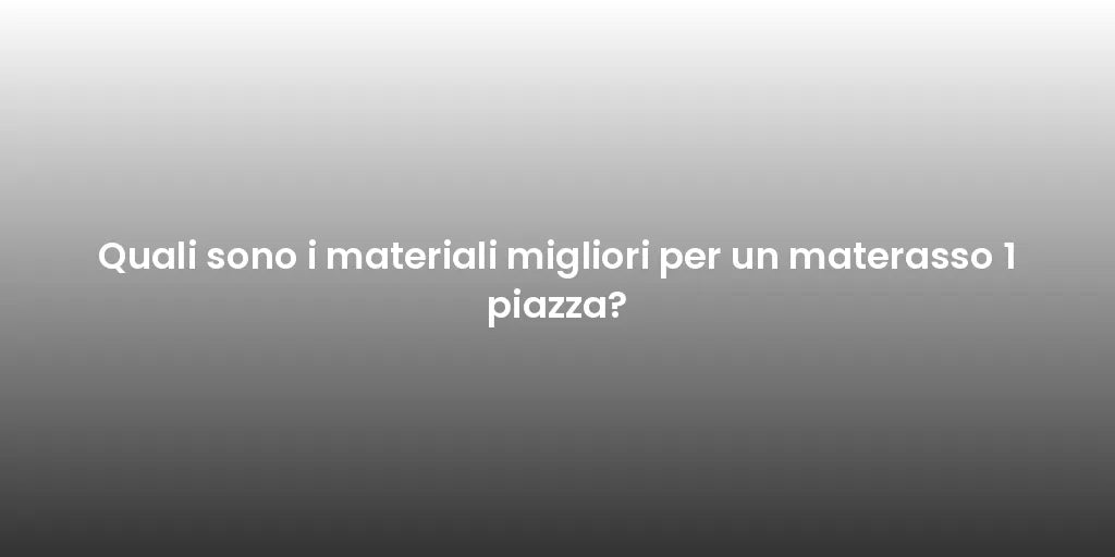 Quali sono i materiali migliori per un materasso 1 piazza?