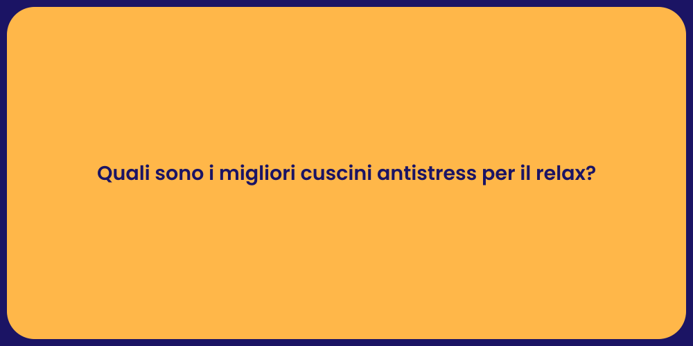 Quali sono i migliori cuscini antistress per il relax?