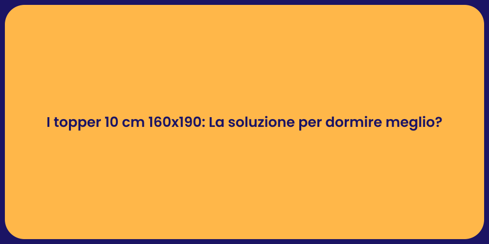 I topper 10 cm 160x190: La soluzione per dormire meglio?
