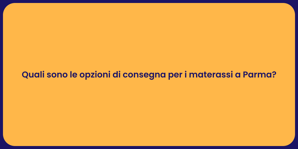Quali sono le opzioni di consegna per i materassi a Parma?
