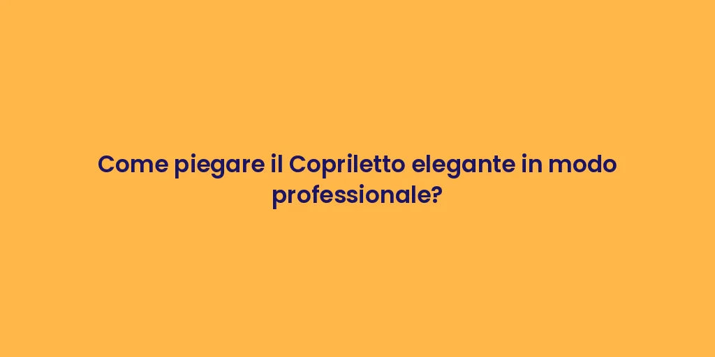 Come piegare il Copriletto elegante in modo professionale?