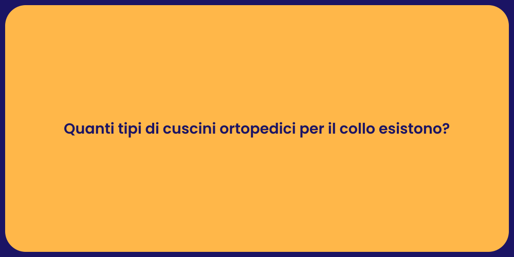 Quanti tipi di cuscini ortopedici per il collo esistono?
