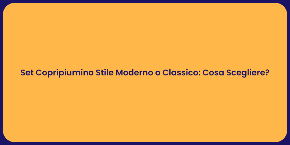 Set Copripiumino Stile Moderno o Classico: Cosa Scegliere?