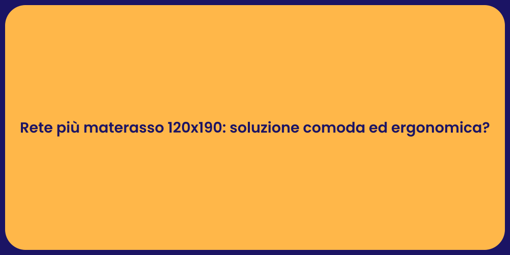 Rete più materasso 120x190: soluzione comoda ed ergonomica?