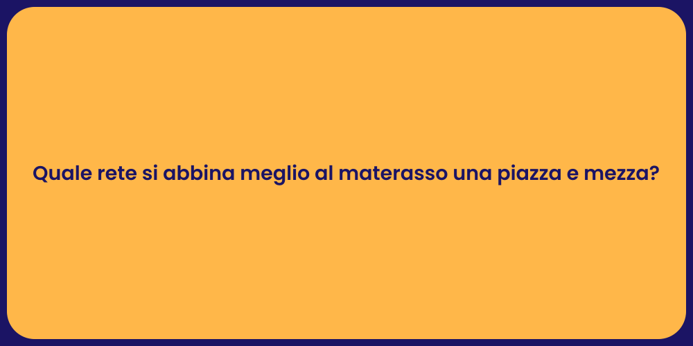 Quale rete si abbina meglio al materasso una piazza e mezza?