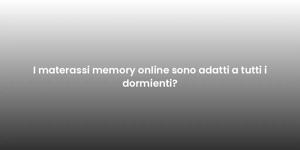 I materassi memory online sono adatti a tutti i dormienti?