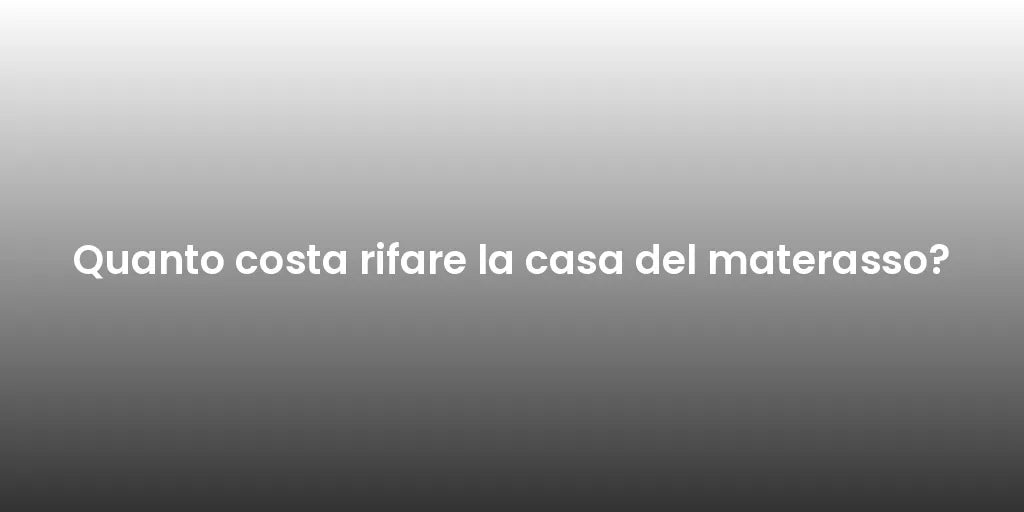 Quanto costa rifare la casa del materasso?