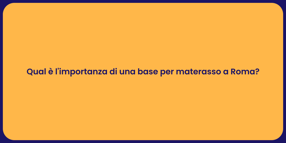 Qual è l'importanza di una base per materasso a Roma?