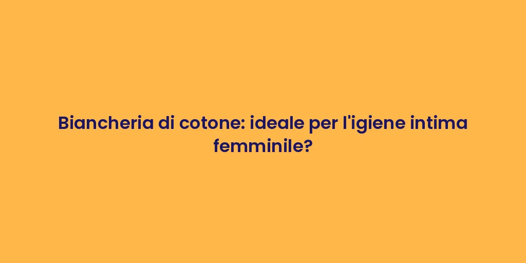 Biancheria di cotone: ideale per l'igiene intima femminile?