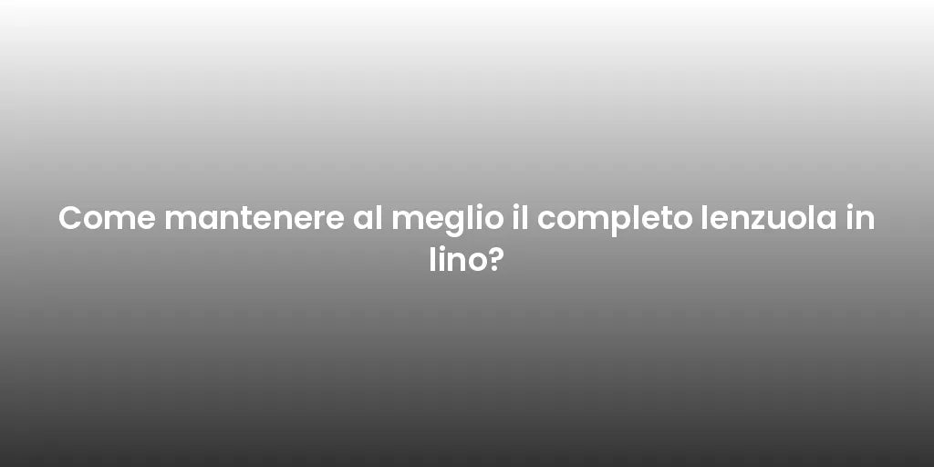 Come mantenere al meglio il completo lenzuola in lino?