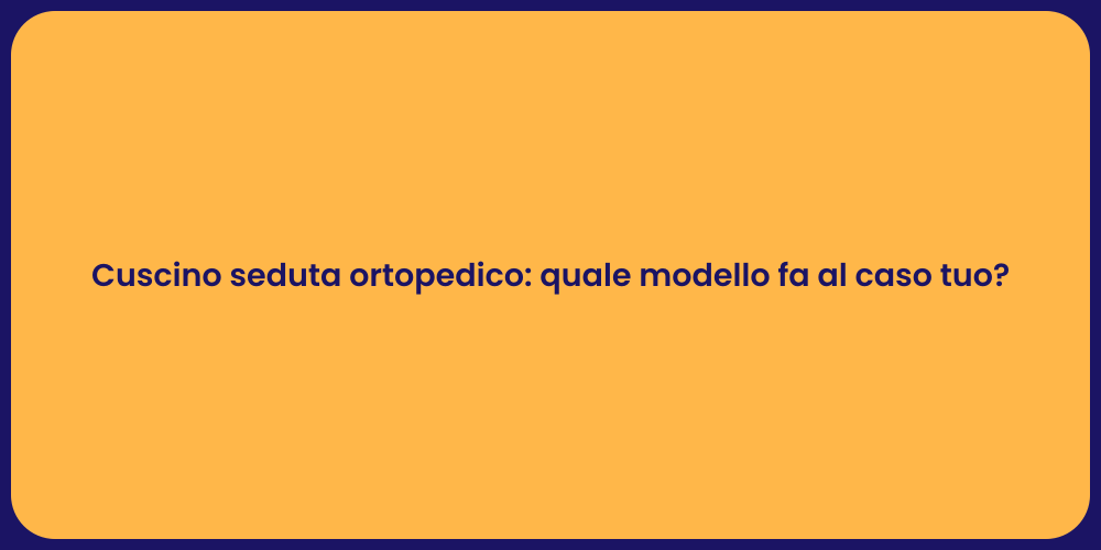 Cuscino seduta ortopedico: quale modello fa al caso tuo?