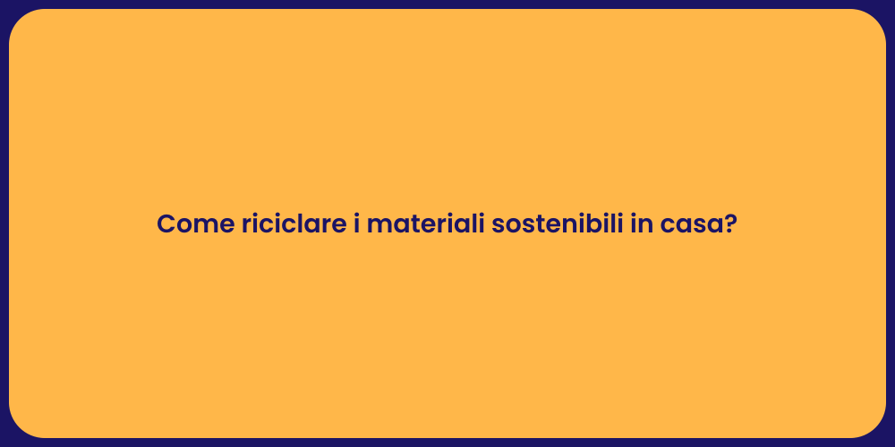 Come riciclare i materiali sostenibili in casa?