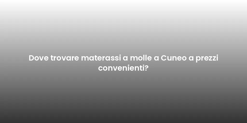 Dove trovare materassi a molle a Cuneo a prezzi convenienti?