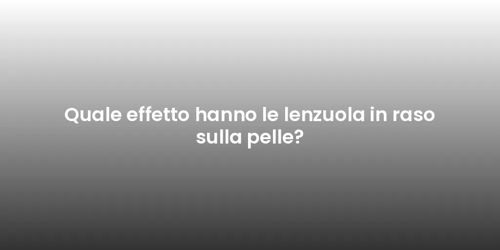 Quale effetto hanno le lenzuola in raso sulla pelle?