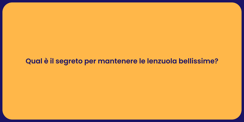 Qual è il segreto per mantenere le lenzuola bellissime?