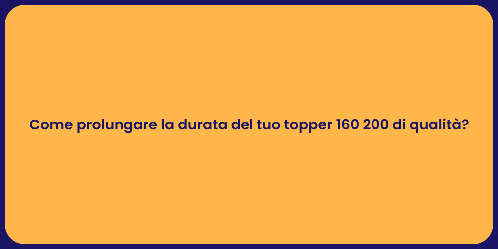Come prolungare la durata del tuo topper 160 200 di qualità?