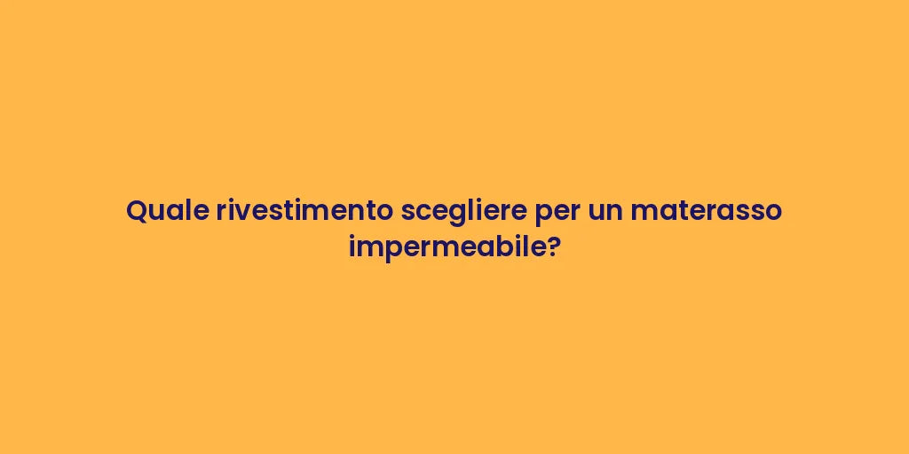 Quale rivestimento scegliere per un materasso impermeabile?
