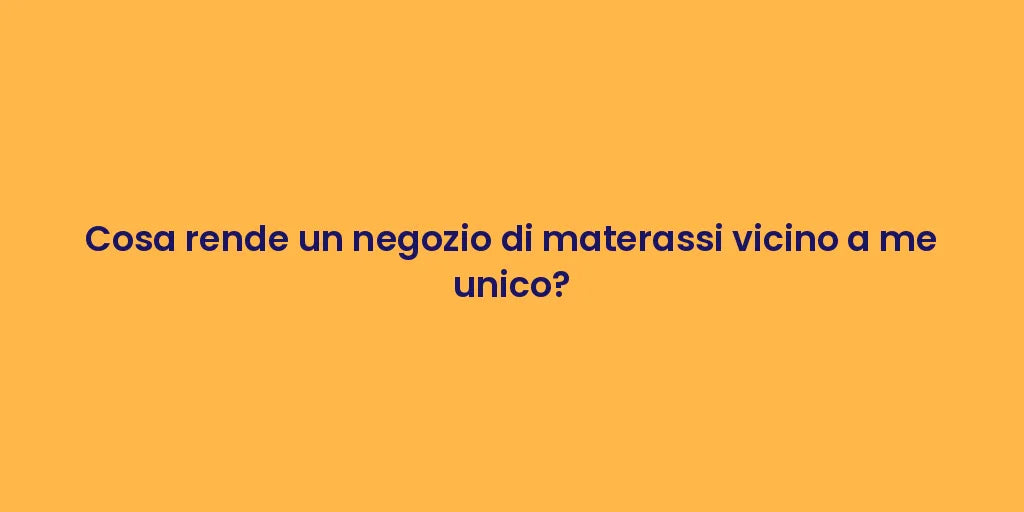 Cosa rende un negozio di materassi vicino a me unico?