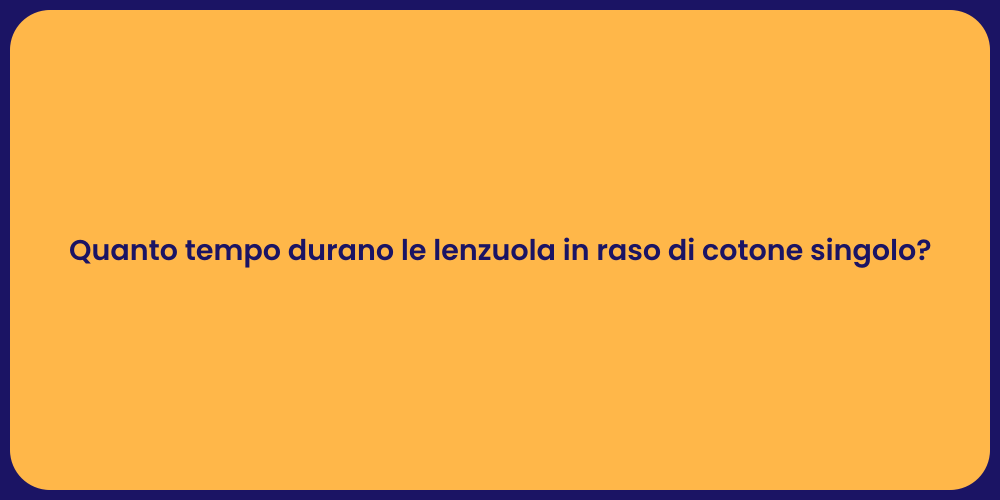 Quanto tempo durano le lenzuola in raso di cotone singolo?