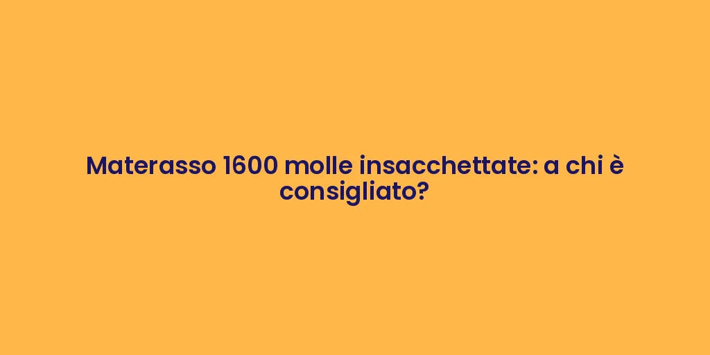 Materasso 1600 molle insacchettate: a chi è consigliato?