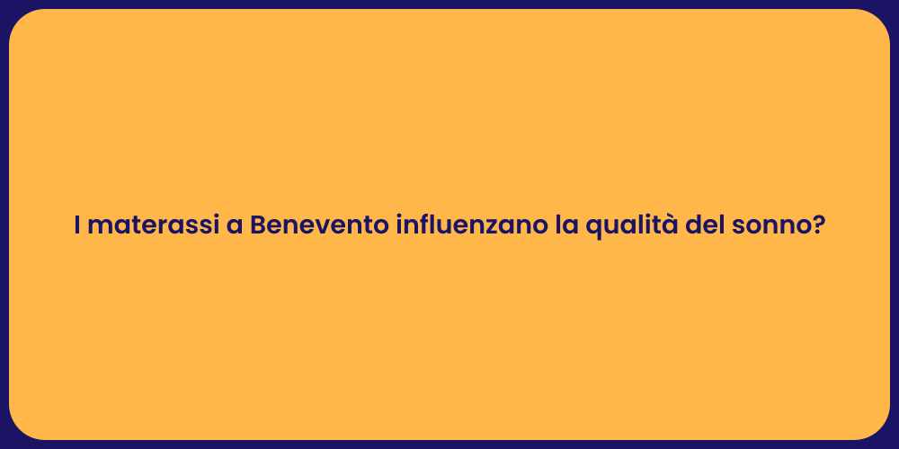 I materassi a Benevento influenzano la qualità del sonno?