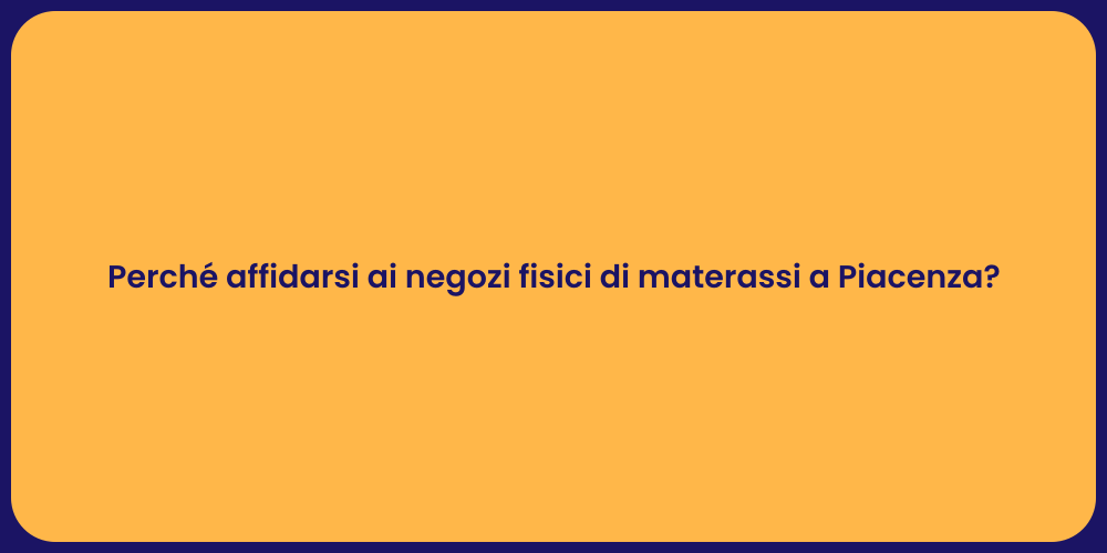 Perché affidarsi ai negozi fisici di materassi a Piacenza?