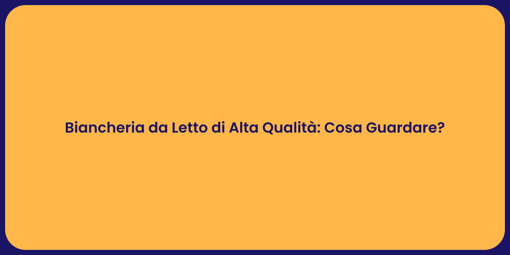 Biancheria da Letto di Alta Qualità: Cosa Guardare?