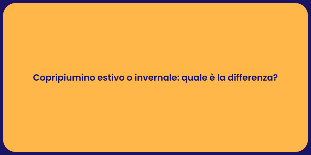 Copripiumino estivo o invernale: quale è la differenza?