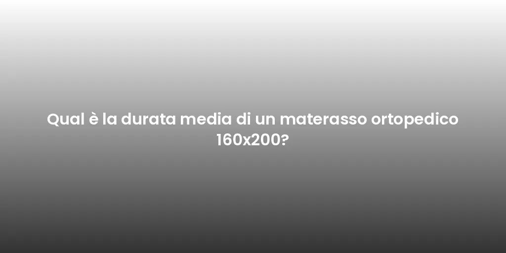 Qual è la durata media di un materasso ortopedico 160x200?
