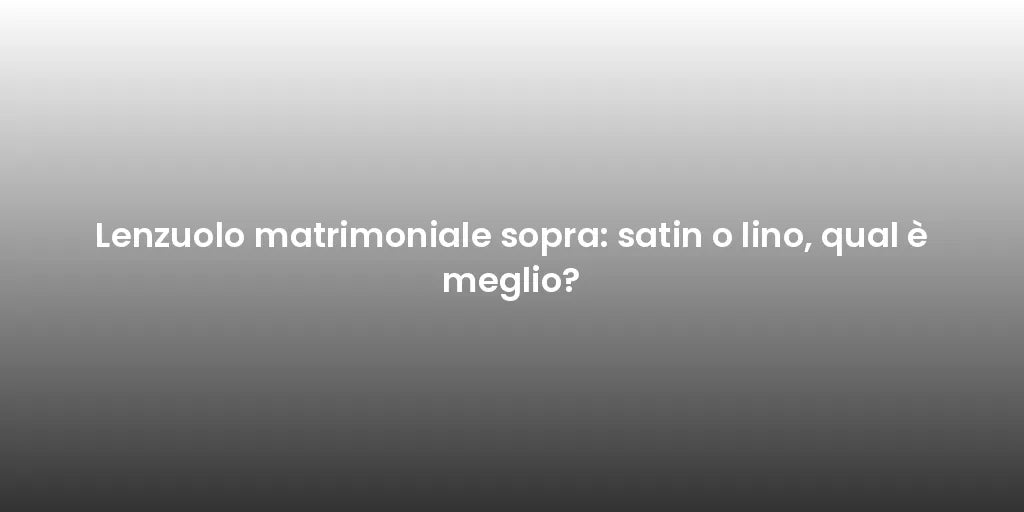 Lenzuolo matrimoniale sopra: satin o lino, qual è meglio?