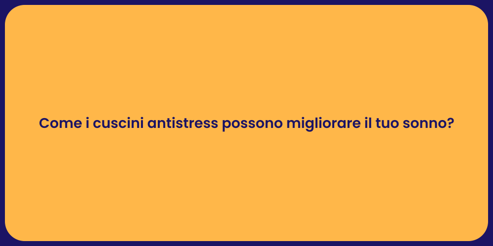 Come i cuscini antistress possono migliorare il tuo sonno?